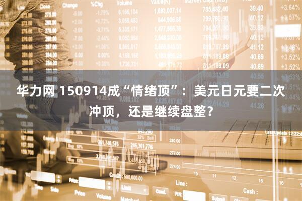华力网 150914成“情绪顶”：美元日元要二次冲顶，还是继续盘整？