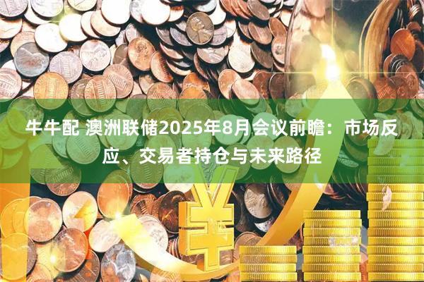 牛牛配 澳洲联储2025年8月会议前瞻：市场反应、交易者持仓与未来路径