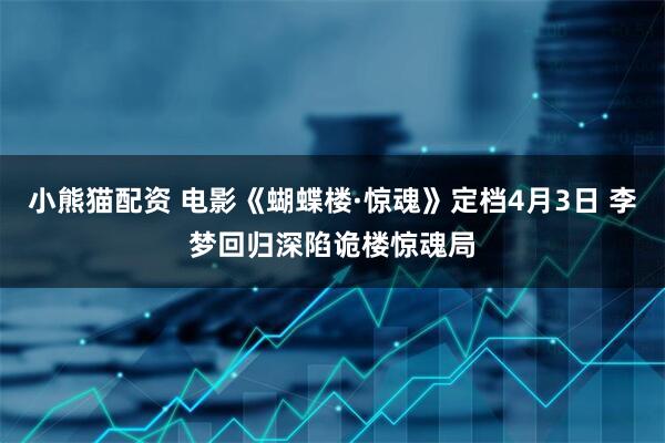 小熊猫配资 电影《蝴蝶楼·惊魂》定档4月3日 李梦回归深陷诡楼惊魂局