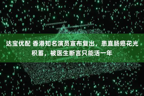 达宝优配 香港知名演员宣布复出,患直肠癌花光积蓄,被医生断言只能活一年