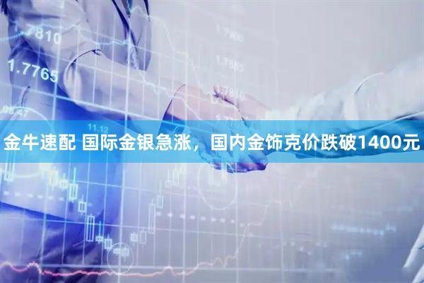 金牛速配 国际金银急涨，国内金饰克价跌破1400元