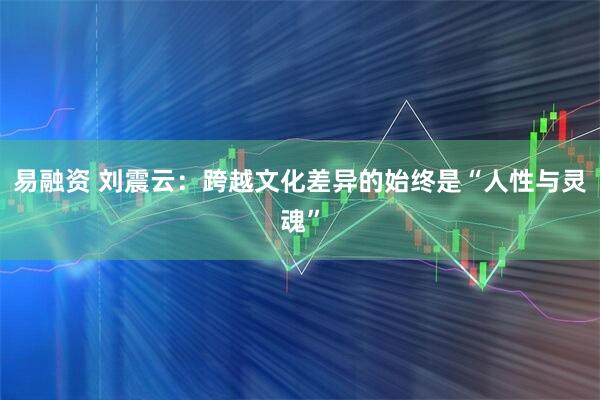 易融资 刘震云：跨越文化差异的始终是“人性与灵魂”