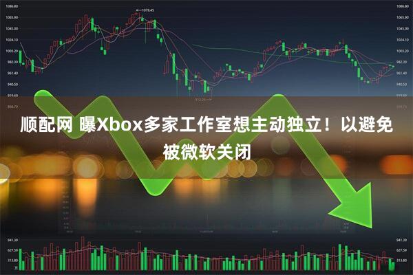 顺配网 曝Xbox多家工作室想主动独立！以避免被微软关闭