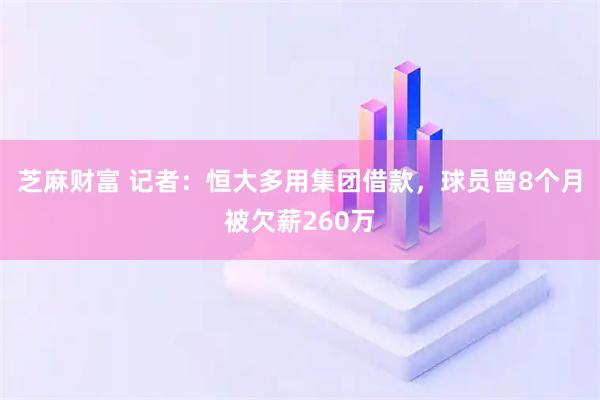 芝麻财富 记者：恒大多用集团借款，球员曾8个月被欠薪260万
