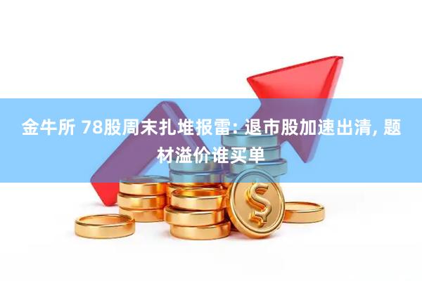 金牛所 78股周末扎堆报雷: 退市股加速出清, 题材溢价谁买单